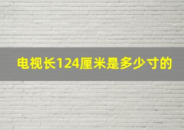 电视长124厘米是多少寸的