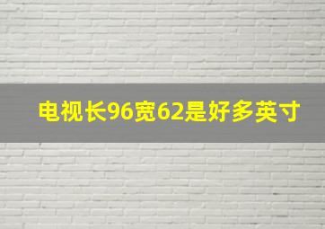 电视长96宽62是好多英寸