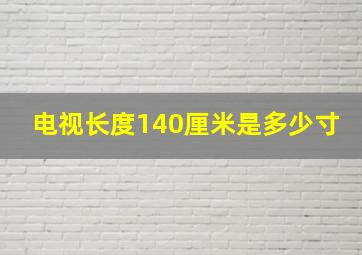 电视长度140厘米是多少寸