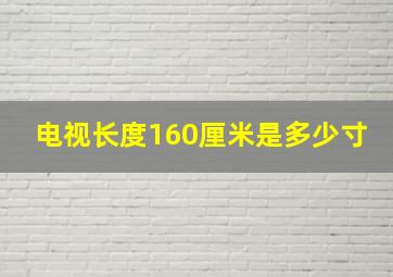 电视长度160厘米是多少寸