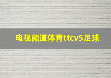 电视频道体育ttcv5足球