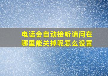 电话会自动接听请问在哪里能关掉呢怎么设置