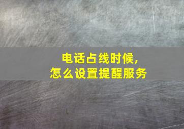 电话占线时候,怎么设置提醒服务