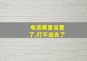 电话哪里设置了,打不进去了