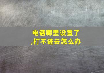 电话哪里设置了,打不进去怎么办