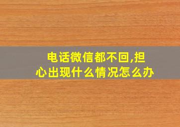 电话微信都不回,担心出现什么情况怎么办