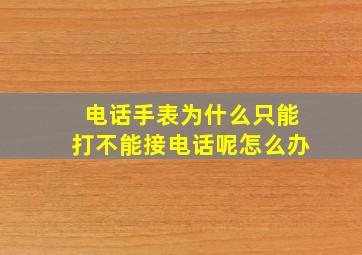 电话手表为什么只能打不能接电话呢怎么办