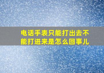 电话手表只能打出去不能打进来是怎么回事儿