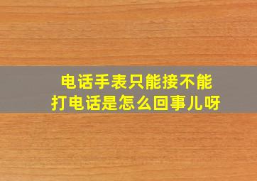 电话手表只能接不能打电话是怎么回事儿呀