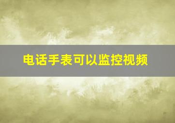 电话手表可以监控视频