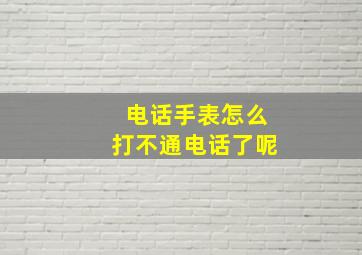 电话手表怎么打不通电话了呢