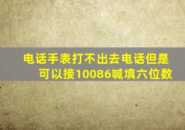 电话手表打不出去电话但是可以接10086喊填六位数