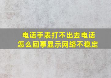 电话手表打不出去电话怎么回事显示网络不稳定