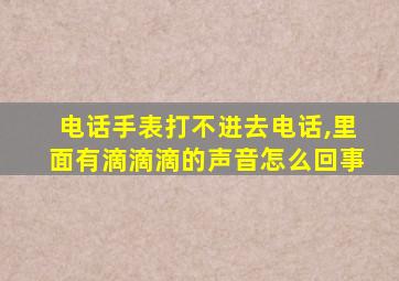 电话手表打不进去电话,里面有滴滴滴的声音怎么回事