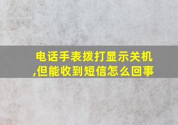 电话手表拨打显示关机,但能收到短信怎么回事