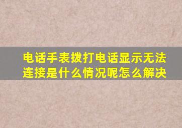 电话手表拨打电话显示无法连接是什么情况呢怎么解决