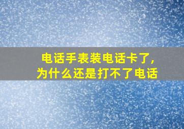 电话手表装电话卡了,为什么还是打不了电话