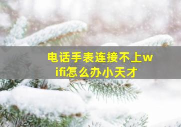 电话手表连接不上wifi怎么办小天才