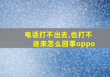 电话打不出去,也打不进来怎么回事oppo