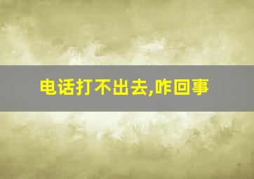 电话打不出去,咋回事