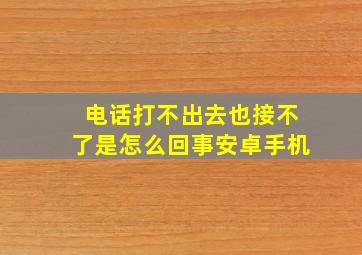 电话打不出去也接不了是怎么回事安卓手机