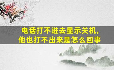 电话打不进去显示关机,他也打不出来是怎么回事