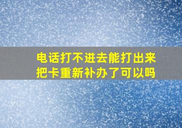 电话打不进去能打出来把卡重新补办了可以吗