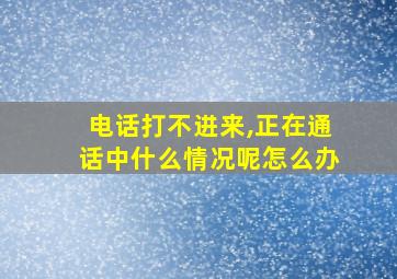 电话打不进来,正在通话中什么情况呢怎么办