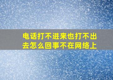 电话打不进来也打不出去怎么回事不在网络上