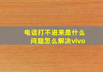 电话打不进来是什么问题怎么解决vivo