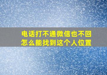 电话打不通微信也不回怎么能找到这个人位置