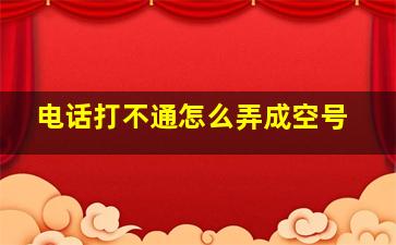 电话打不通怎么弄成空号