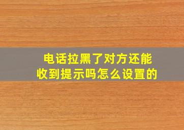 电话拉黑了对方还能收到提示吗怎么设置的