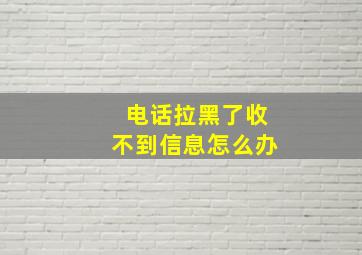 电话拉黑了收不到信息怎么办