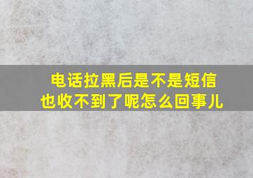 电话拉黑后是不是短信也收不到了呢怎么回事儿