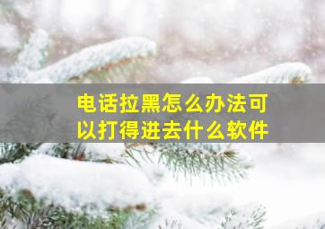 电话拉黑怎么办法可以打得进去什么软件