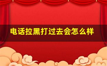 电话拉黑打过去会怎么样