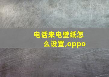 电话来电壁纸怎么设置,oppo