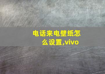 电话来电壁纸怎么设置,vivo