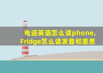 电话英语怎么读phone,Fridge怎么读发音和意思