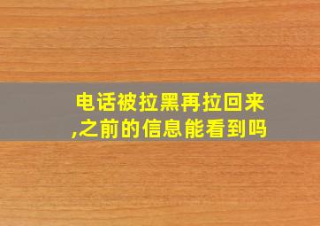 电话被拉黑再拉回来,之前的信息能看到吗