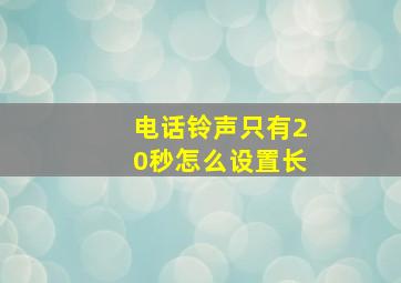 电话铃声只有20秒怎么设置长