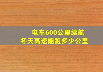 电车600公里续航冬天高速能跑多少公里