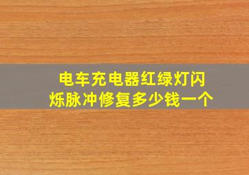 电车充电器红绿灯闪烁脉冲修复多少钱一个