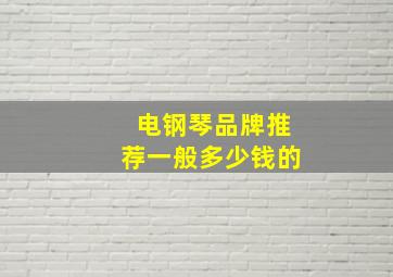 电钢琴品牌推荐一般多少钱的