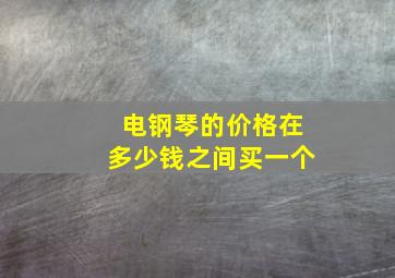 电钢琴的价格在多少钱之间买一个