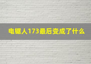 电锯人173最后变成了什么