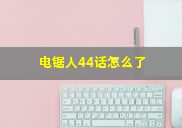 电锯人44话怎么了