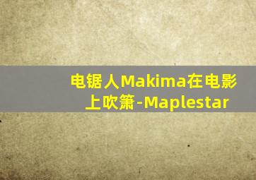 电锯人Makima在电影上吹箫-Maplestar