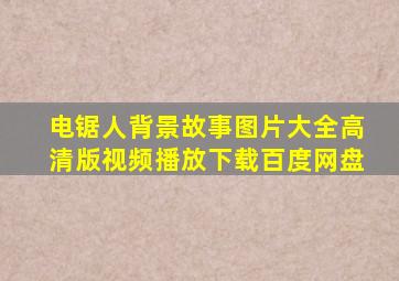 电锯人背景故事图片大全高清版视频播放下载百度网盘